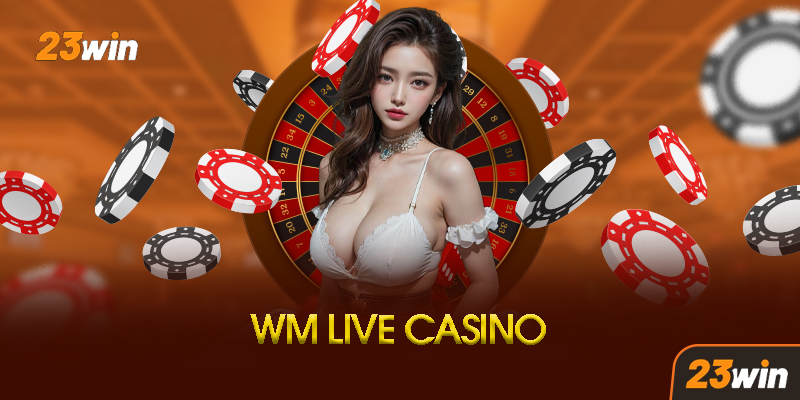 WM Casino 23Win - Thiên Đường Giải Trí Casino Trực Tuyến Đẳng Cấp Châu Á 6 Hướng Dẫn Chi Tiết Cách Chơi WM Casino Tại 23Win